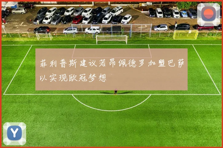 菲利普斯建议若昂佩德罗加盟巴萨以实现欧冠梦想